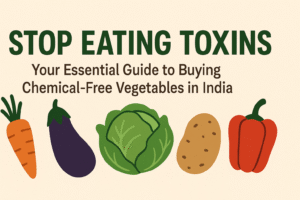 Buy Chemical-Free Vegetables in India | Guide to Toxin-Free Food